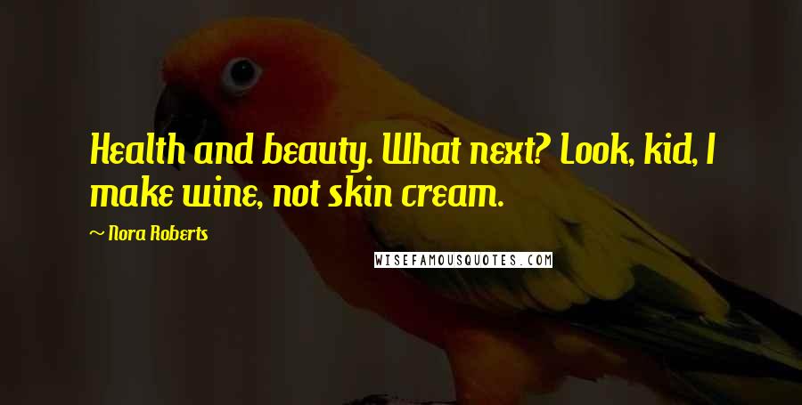 Nora Roberts Quotes: Health and beauty. What next? Look, kid, I make wine, not skin cream.