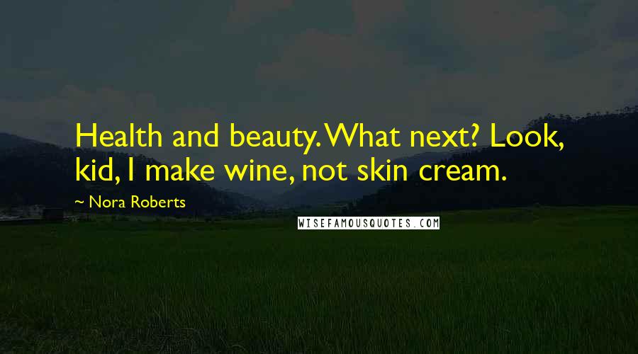 Nora Roberts Quotes: Health and beauty. What next? Look, kid, I make wine, not skin cream.