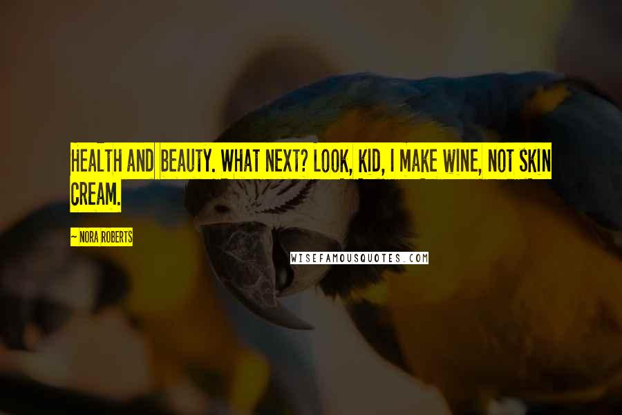 Nora Roberts Quotes: Health and beauty. What next? Look, kid, I make wine, not skin cream.