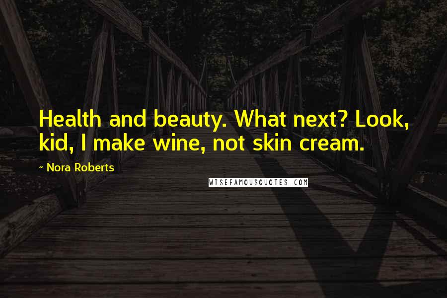 Nora Roberts Quotes: Health and beauty. What next? Look, kid, I make wine, not skin cream.