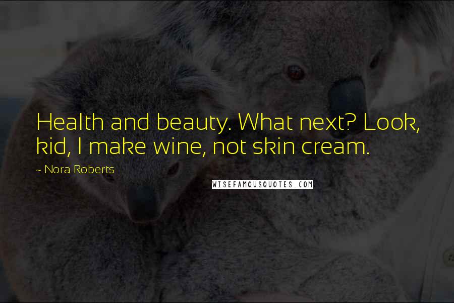 Nora Roberts Quotes: Health and beauty. What next? Look, kid, I make wine, not skin cream.