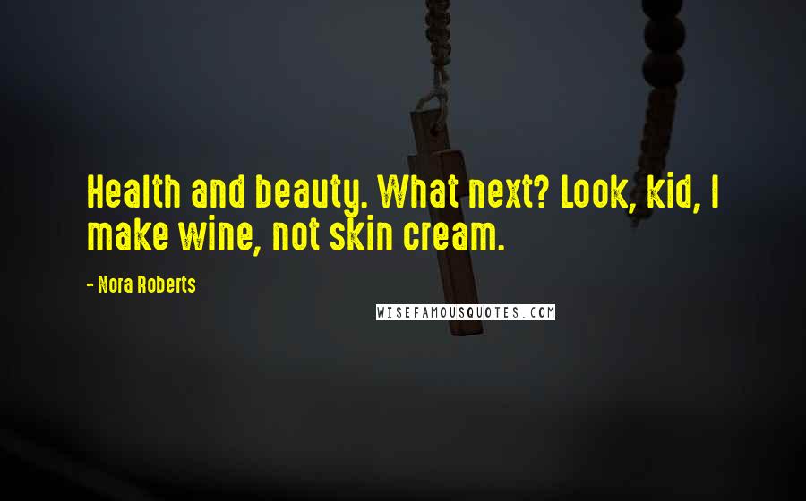 Nora Roberts Quotes: Health and beauty. What next? Look, kid, I make wine, not skin cream.