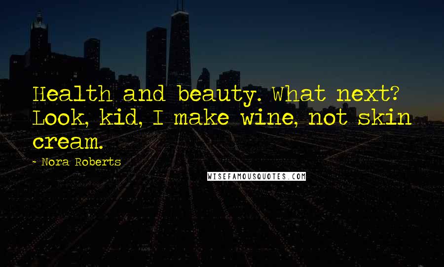 Nora Roberts Quotes: Health and beauty. What next? Look, kid, I make wine, not skin cream.