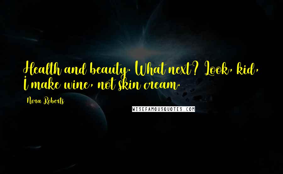 Nora Roberts Quotes: Health and beauty. What next? Look, kid, I make wine, not skin cream.