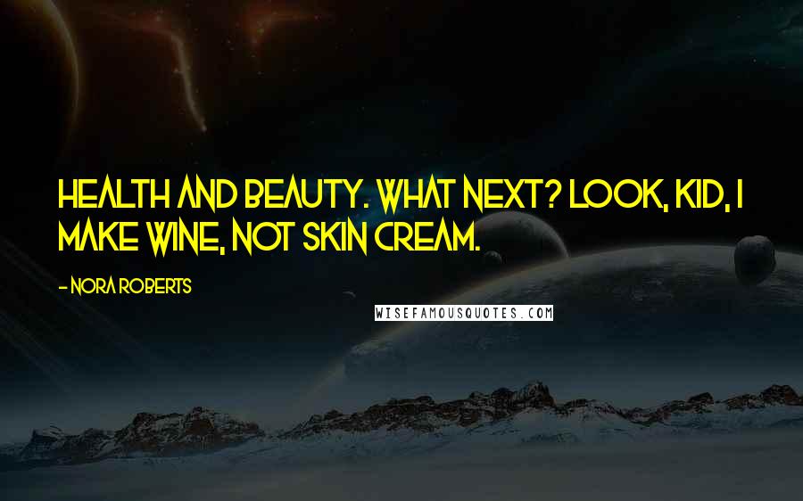 Nora Roberts Quotes: Health and beauty. What next? Look, kid, I make wine, not skin cream.