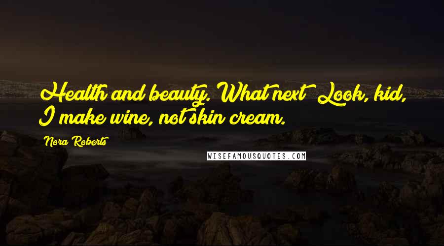 Nora Roberts Quotes: Health and beauty. What next? Look, kid, I make wine, not skin cream.