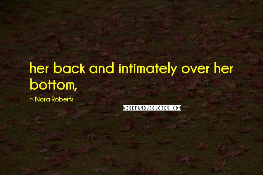 Nora Roberts Quotes: her back and intimately over her bottom,