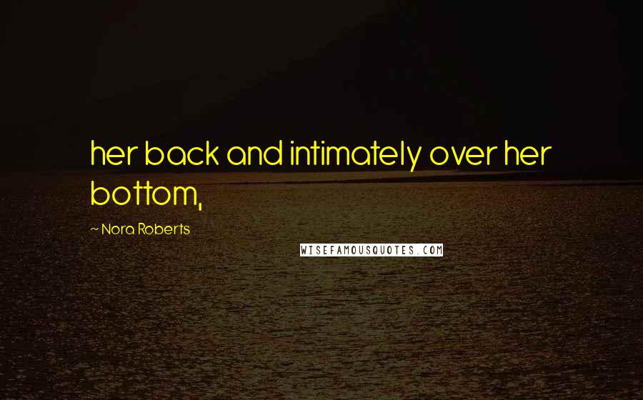 Nora Roberts Quotes: her back and intimately over her bottom,