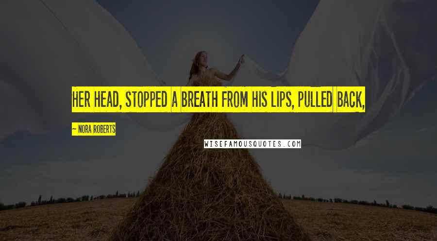 Nora Roberts Quotes: Her head, stopped a breath from his lips, pulled back,