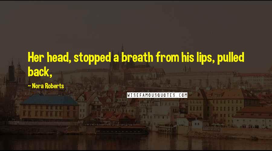 Nora Roberts Quotes: Her head, stopped a breath from his lips, pulled back,