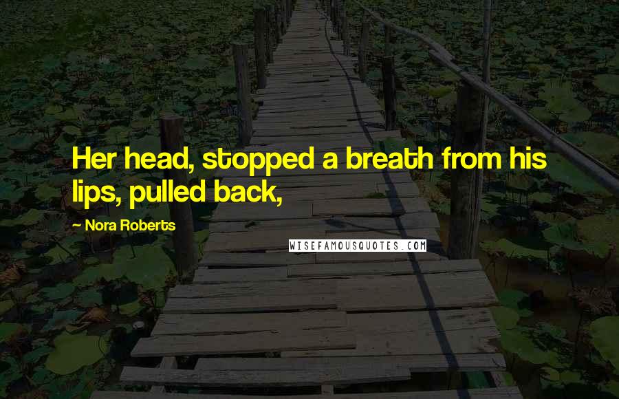 Nora Roberts Quotes: Her head, stopped a breath from his lips, pulled back,