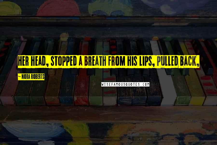 Nora Roberts Quotes: Her head, stopped a breath from his lips, pulled back,