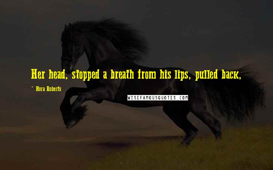 Nora Roberts Quotes: Her head, stopped a breath from his lips, pulled back,