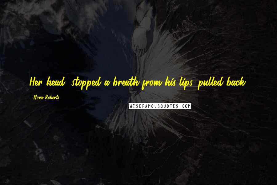 Nora Roberts Quotes: Her head, stopped a breath from his lips, pulled back,
