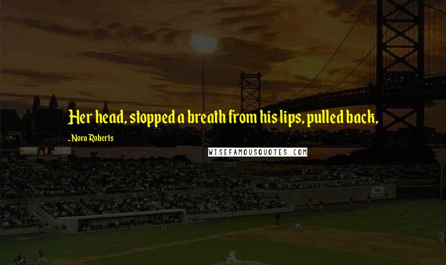 Nora Roberts Quotes: Her head, stopped a breath from his lips, pulled back,