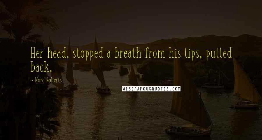 Nora Roberts Quotes: Her head, stopped a breath from his lips, pulled back,