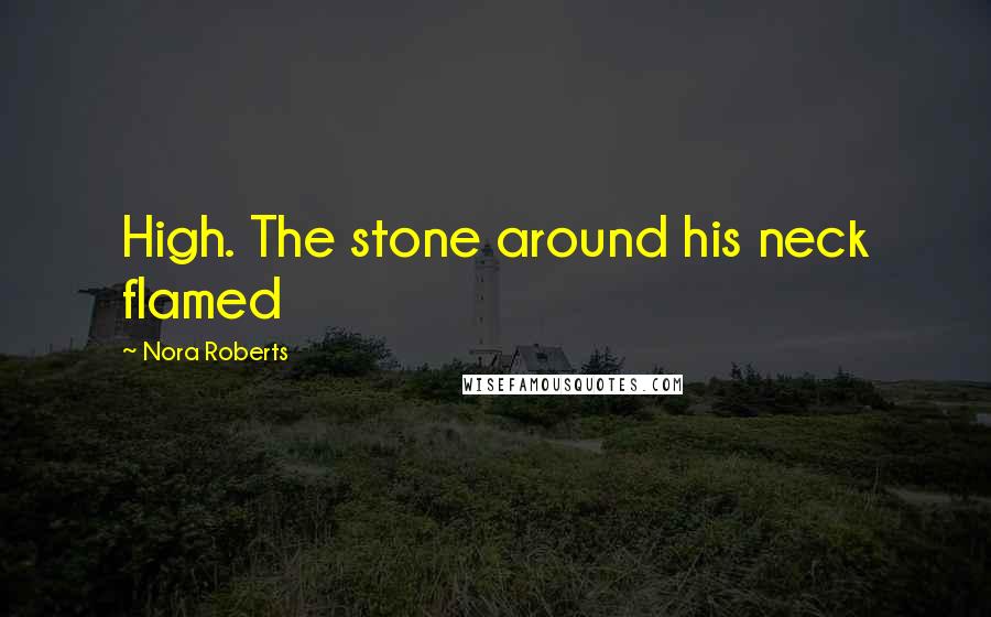 Nora Roberts Quotes: High. The stone around his neck flamed