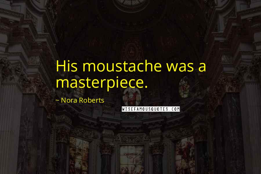 Nora Roberts Quotes: His moustache was a masterpiece.