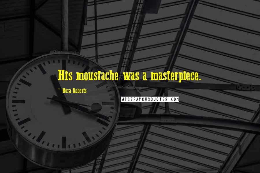 Nora Roberts Quotes: His moustache was a masterpiece.