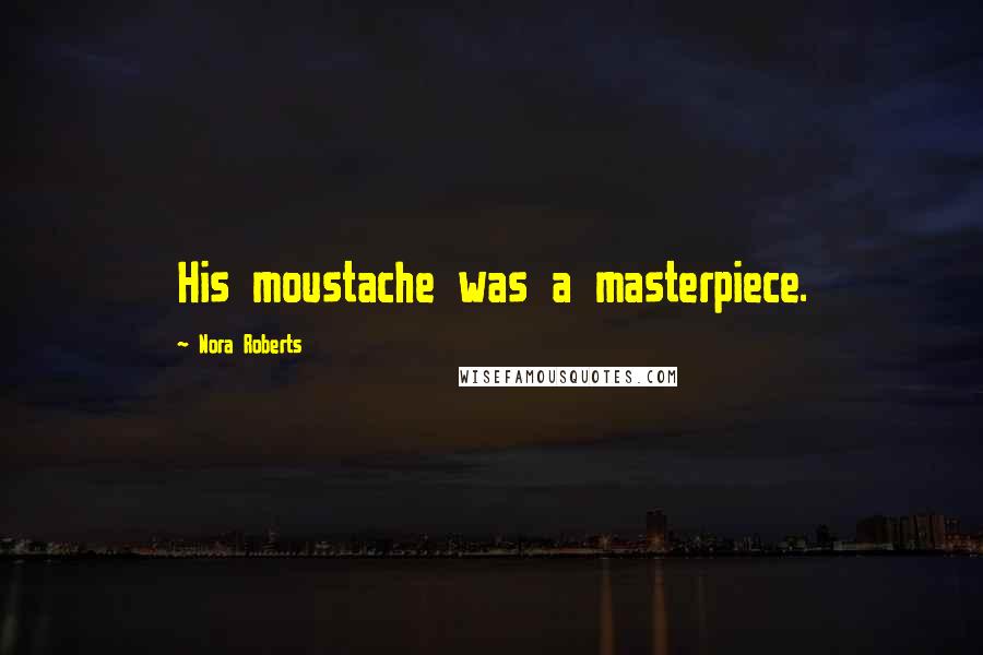 Nora Roberts Quotes: His moustache was a masterpiece.