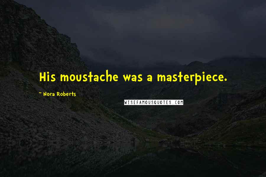 Nora Roberts Quotes: His moustache was a masterpiece.