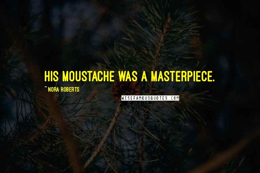 Nora Roberts Quotes: His moustache was a masterpiece.