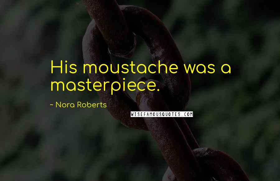 Nora Roberts Quotes: His moustache was a masterpiece.