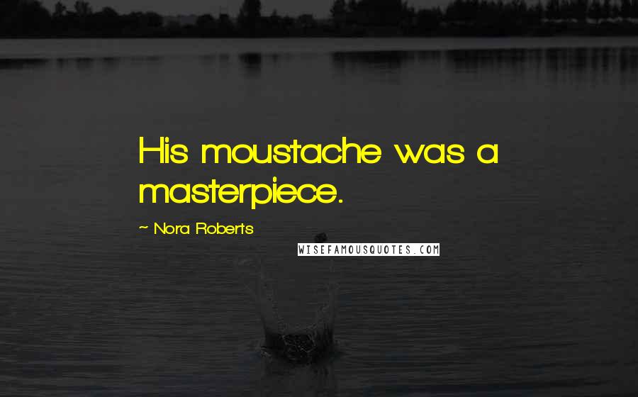 Nora Roberts Quotes: His moustache was a masterpiece.