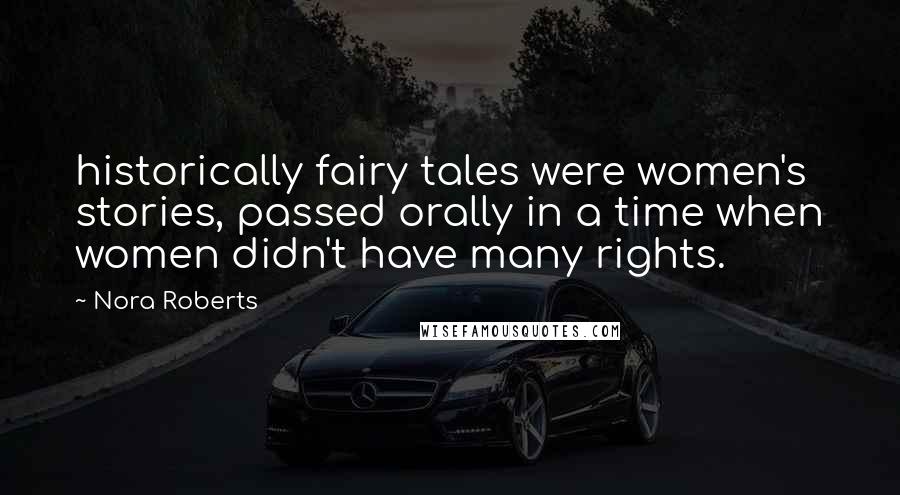 Nora Roberts Quotes: historically fairy tales were women's stories, passed orally in a time when women didn't have many rights.