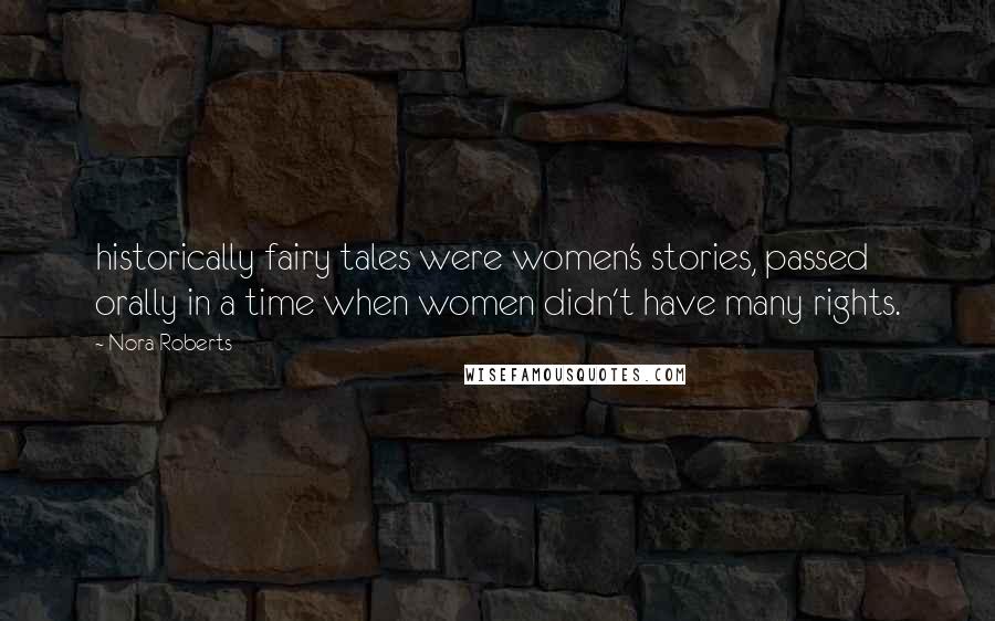 Nora Roberts Quotes: historically fairy tales were women's stories, passed orally in a time when women didn't have many rights.