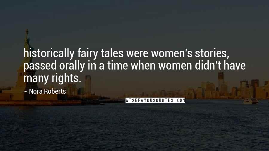 Nora Roberts Quotes: historically fairy tales were women's stories, passed orally in a time when women didn't have many rights.