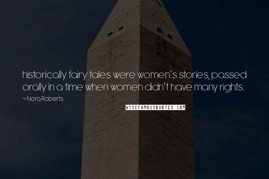 Nora Roberts Quotes: historically fairy tales were women's stories, passed orally in a time when women didn't have many rights.