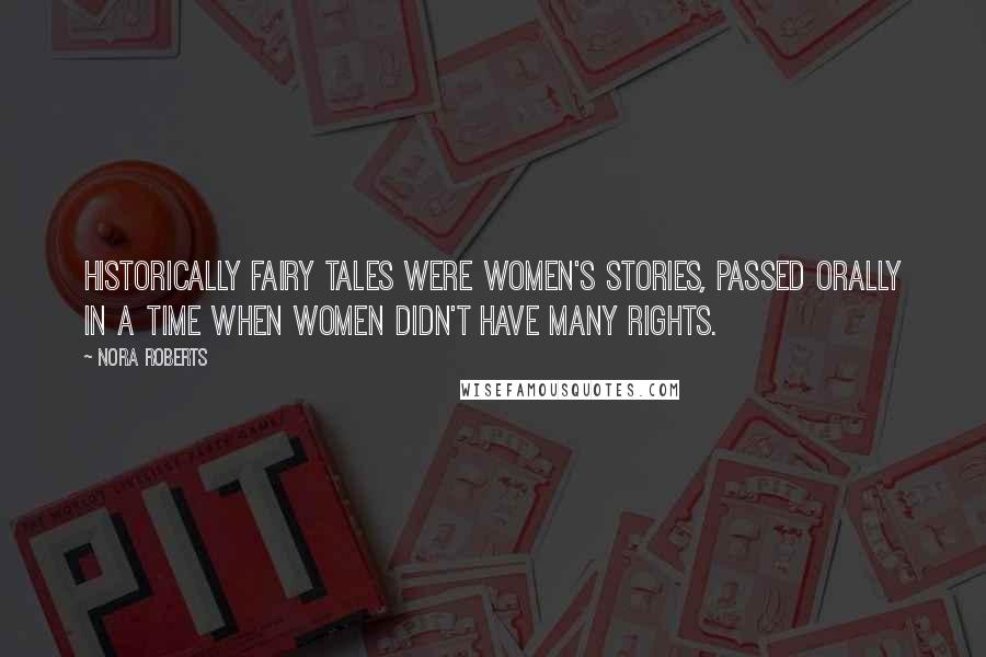 Nora Roberts Quotes: historically fairy tales were women's stories, passed orally in a time when women didn't have many rights.