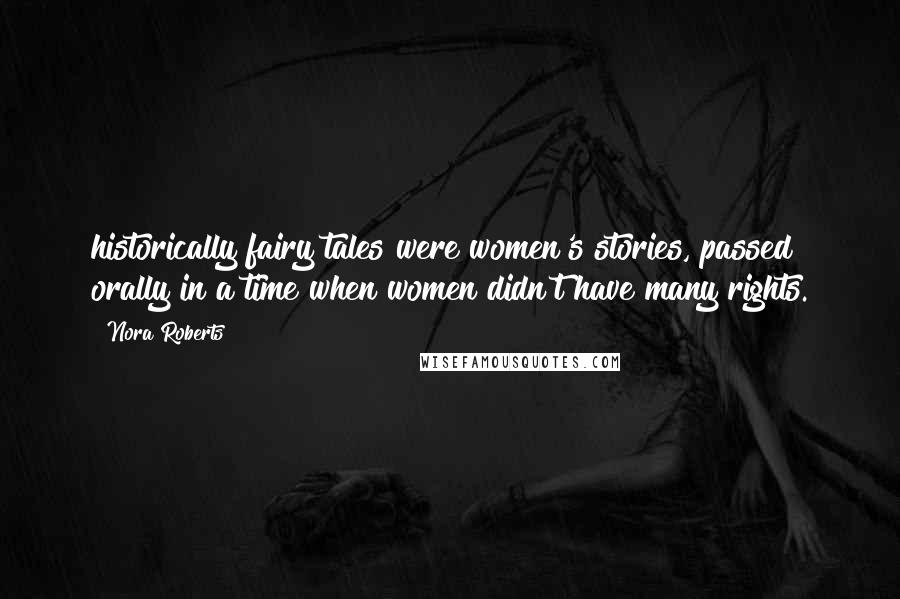 Nora Roberts Quotes: historically fairy tales were women's stories, passed orally in a time when women didn't have many rights.