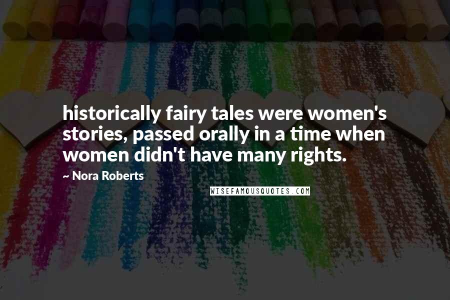 Nora Roberts Quotes: historically fairy tales were women's stories, passed orally in a time when women didn't have many rights.