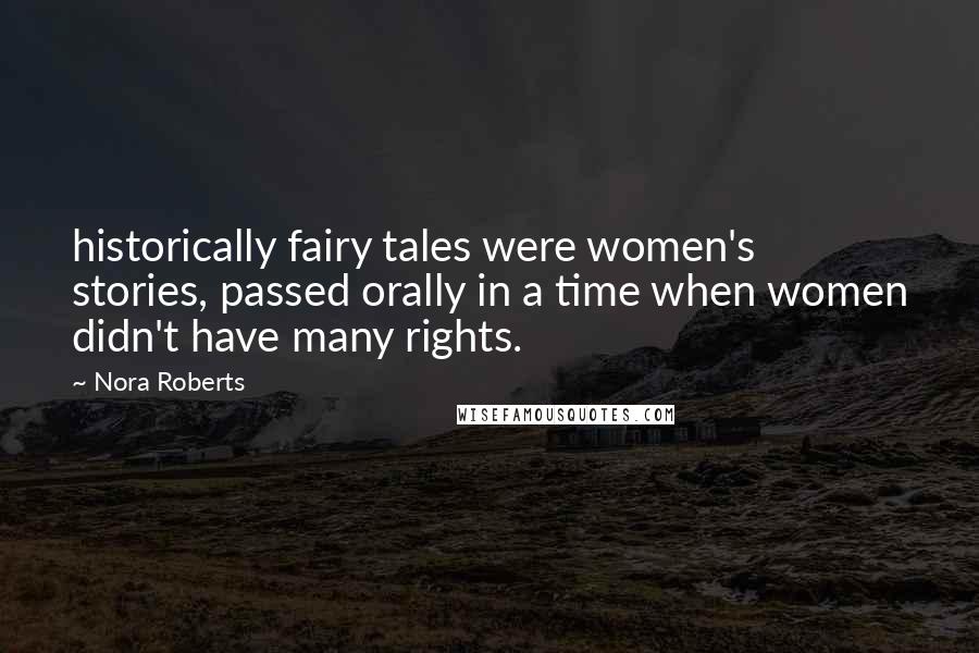 Nora Roberts Quotes: historically fairy tales were women's stories, passed orally in a time when women didn't have many rights.