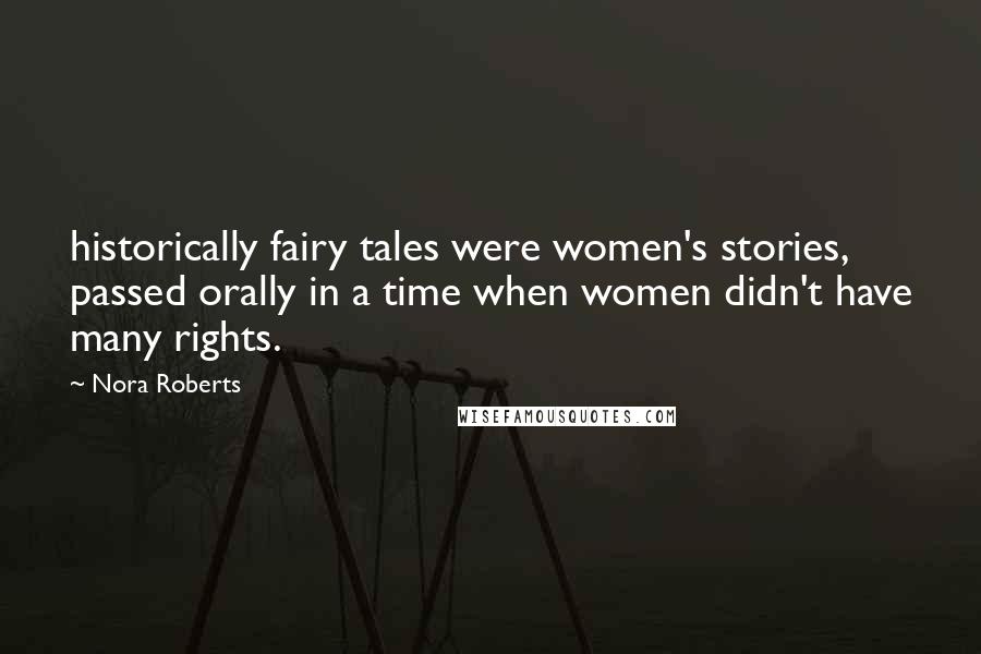 Nora Roberts Quotes: historically fairy tales were women's stories, passed orally in a time when women didn't have many rights.
