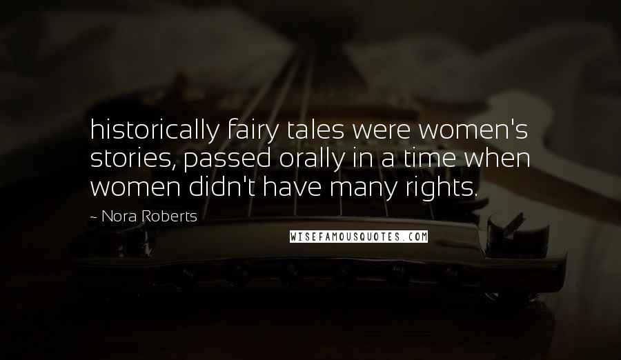 Nora Roberts Quotes: historically fairy tales were women's stories, passed orally in a time when women didn't have many rights.