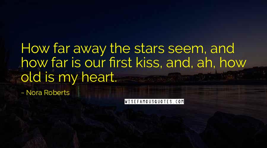 Nora Roberts Quotes: How far away the stars seem, and how far is our first kiss, and, ah, how old is my heart.