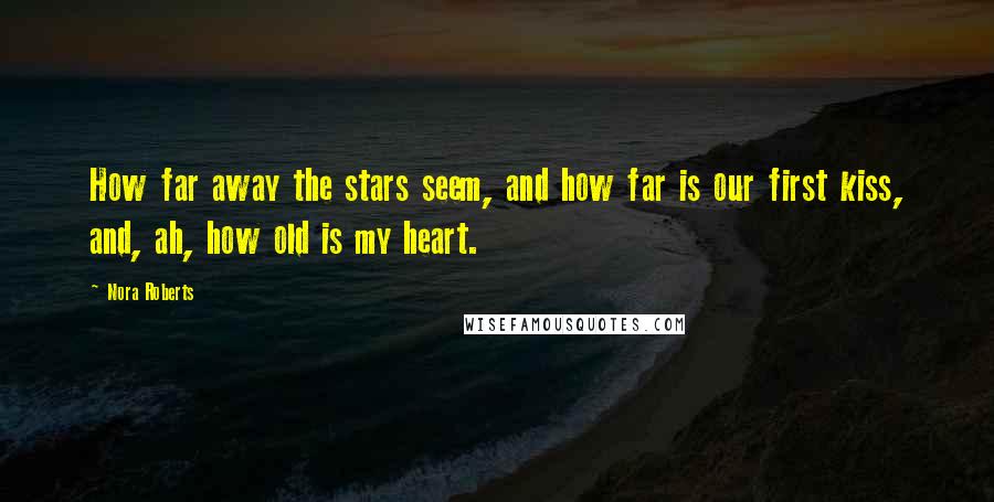 Nora Roberts Quotes: How far away the stars seem, and how far is our first kiss, and, ah, how old is my heart.