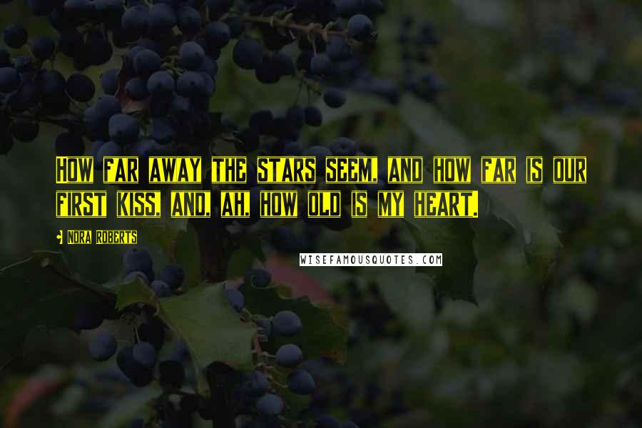 Nora Roberts Quotes: How far away the stars seem, and how far is our first kiss, and, ah, how old is my heart.