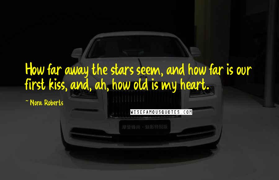 Nora Roberts Quotes: How far away the stars seem, and how far is our first kiss, and, ah, how old is my heart.