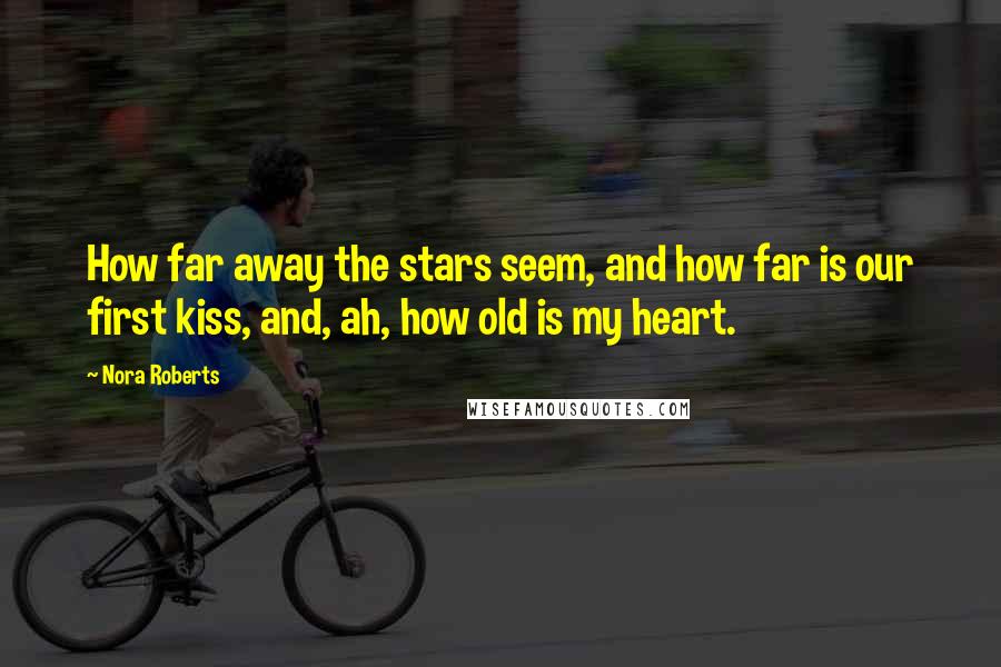 Nora Roberts Quotes: How far away the stars seem, and how far is our first kiss, and, ah, how old is my heart.