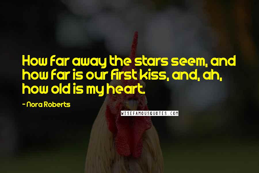 Nora Roberts Quotes: How far away the stars seem, and how far is our first kiss, and, ah, how old is my heart.