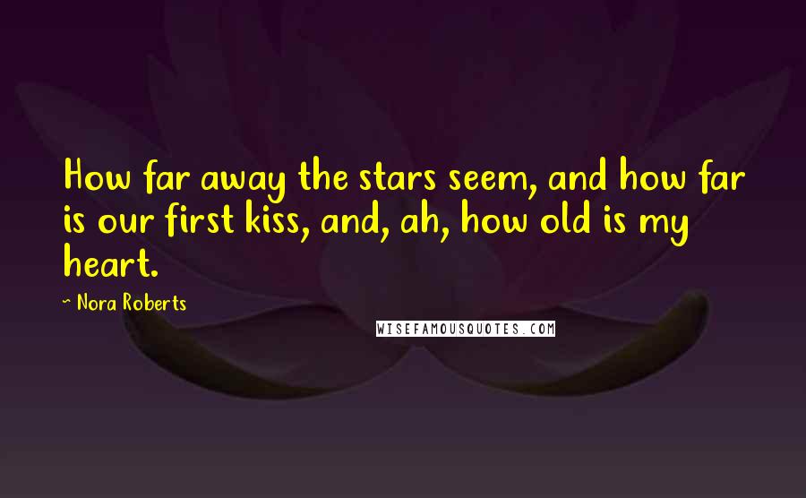 Nora Roberts Quotes: How far away the stars seem, and how far is our first kiss, and, ah, how old is my heart.