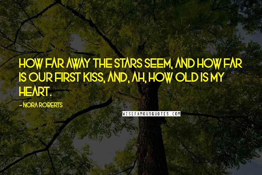 Nora Roberts Quotes: How far away the stars seem, and how far is our first kiss, and, ah, how old is my heart.