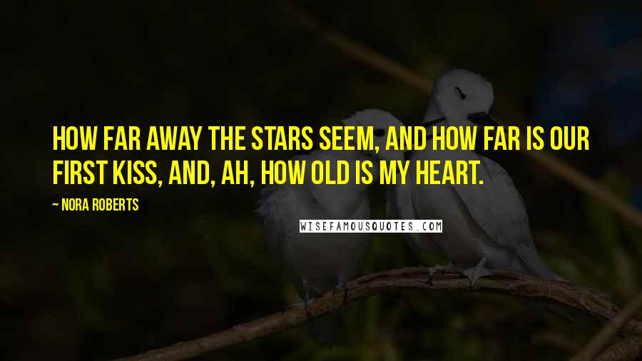 Nora Roberts Quotes: How far away the stars seem, and how far is our first kiss, and, ah, how old is my heart.