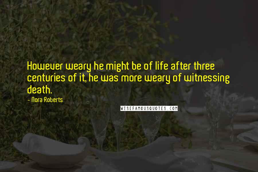 Nora Roberts Quotes: However weary he might be of life after three centuries of it, he was more weary of witnessing death.