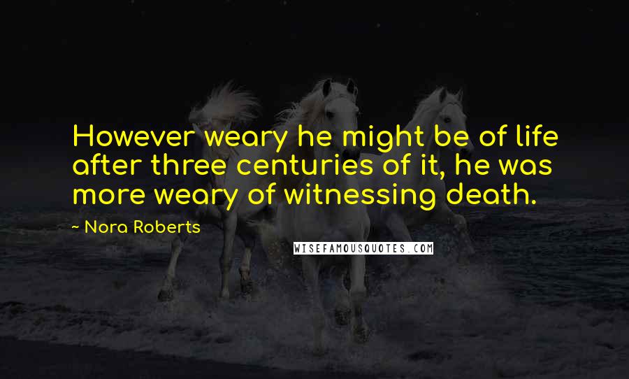 Nora Roberts Quotes: However weary he might be of life after three centuries of it, he was more weary of witnessing death.