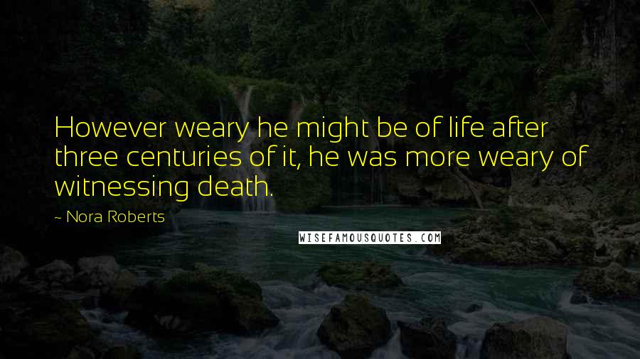 Nora Roberts Quotes: However weary he might be of life after three centuries of it, he was more weary of witnessing death.
